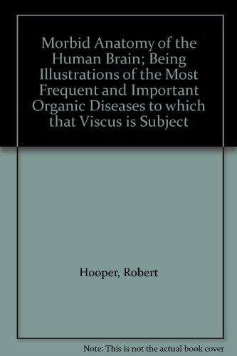 Morbid Anatomy of the Human Brain; Being Illustrations of the Most Frequent and Important Organic Diseases to which that Viscus is Subject