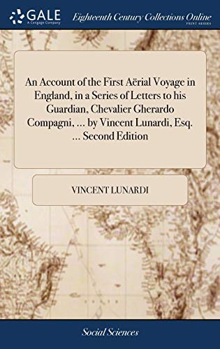 An Account of the First Aërial Voyage in England, in a Series of Letters to his Guardian, Chevalier Gherardo Compagni, ... by Vincent Lunardi, Esq. ... Second Edition