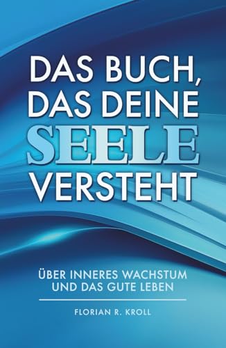 DAS BUCH, DAS DEINE SEELE VERSTEHT: Über inneres Wachstum und das gute Leben
