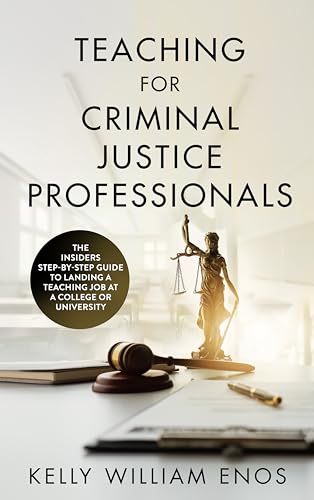 Teaching for Criminal Justice Professionals: The Insiders Step-by-Step Guide to Landing a Job at a College or University