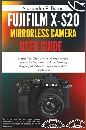 Fujifilm X-S20 Mirrorless Camera User Guide: Master Your Craft with