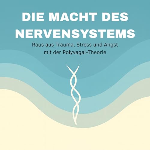 Die Macht des Nervensystems: Raus aus Trauma, Stress und Angst mit der Polyvagal-Theorie