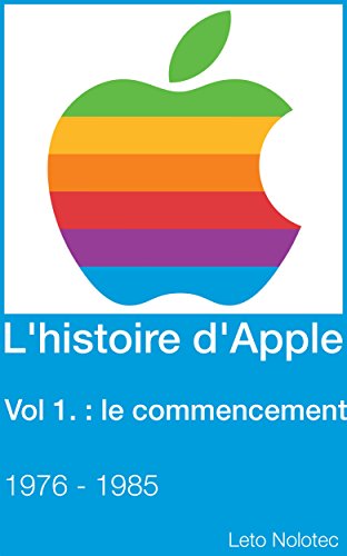 Télécharger L'histoire d'Apple Volume 1 : le commencement 1976 - 1985 Francais PDF