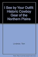I See by Your Outfit: Historic Cowboy Gear of the Northern Plains; Illustrated with Historic Photographs 0931271347 Book Cover