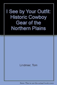 I See by Your Outfit: Historic Cowboy Gear of the Northern Plains; Illustrated with Historic Photographs