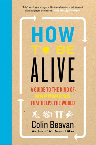 How to Be Alive: A Guide to the Kind of Happiness That Helps the World – The Self-Help Quest for Personal Growth, Meaningful Impact, and a Fulfilling Life