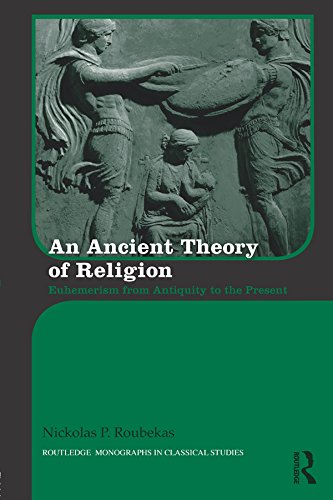 An Ancient Theory of Religion: Euhemerism from Antiquity to the Present (Routledge Monographs in Classical Studies)