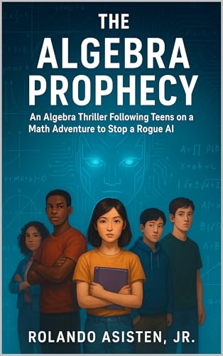 The Algebra Prophecy - An Algebra Thriller Following Teens on a Math Adventure to Stop a Rogue AI (English Edition)