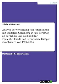 Analyse der Versorgung von Patientinnen mit duktalem Carcinoma in situ der Brust an der Klinik und Poliklinik f�r Frauenheilkunde und Geburtshilfe-Campus Gro�hadern von 1986-2004