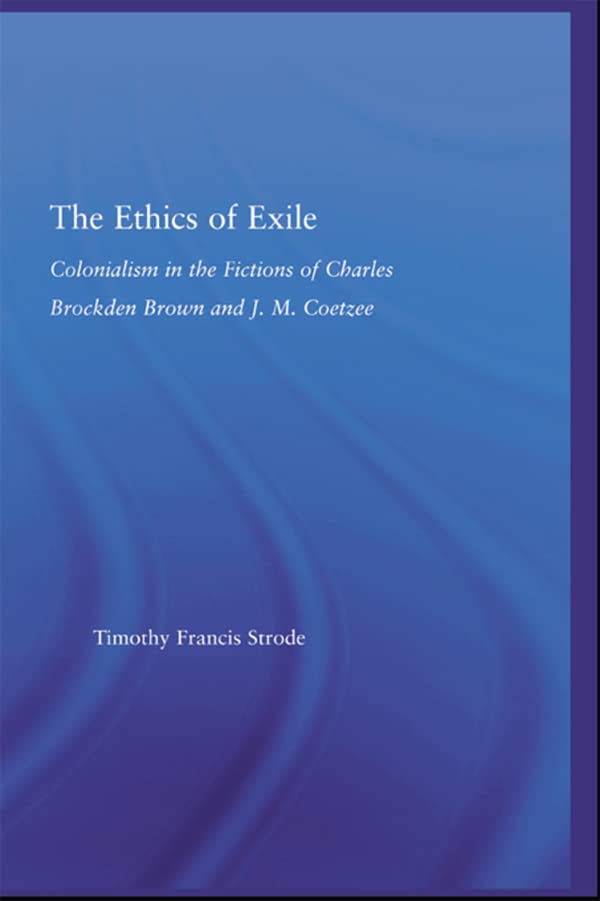 The Ethics of Exile: Colonialism in the Fictions of Charles Brockden Brown and J.M. Coetzee (Literary Criticism and Cultural Theory)