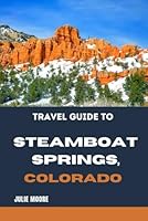 Travel Guide To Steamboat Springs: Colorado B0CVF97YVC Book Cover