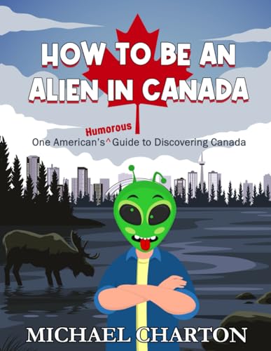 How to be an Alien in Canada: One American's Humorous Guide to Discovering Canada