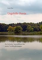 Ungefeilte Poesie: Ein lyrischer Sammelband der ersten Veröffentlichungen 3738642323 Book Cover