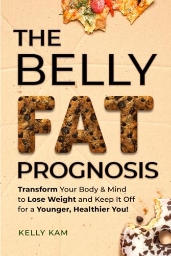The Belly Fat Prognosis: Transform Your Body & Mind to Lose Weight and Keep It Off for a Younger, Healthier You!