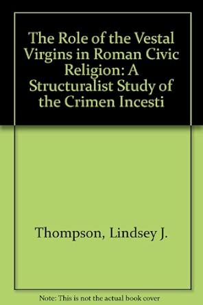 The Role of the Vestal Virgins in Roman Civic Religion: A Structuralist Study of the Crimen Incesti book cover