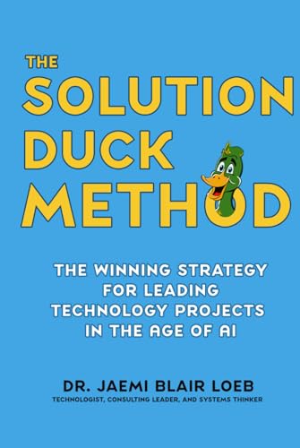 The Solution Duck Method: The Winning Strategy for Leading Technology Projects in the Age of AI