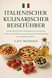 ITALIENISCHER KULINARISCHER REISEFÜHRER: Entdecken Sie die verborgenen Geschmäcker, zeitlosen Traditionen und regionalen Köstlichkeiten einer beliebten Nation