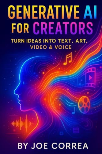 Generative AI for Creators: Turn Ideas Into Text, Art, Video & Vo...