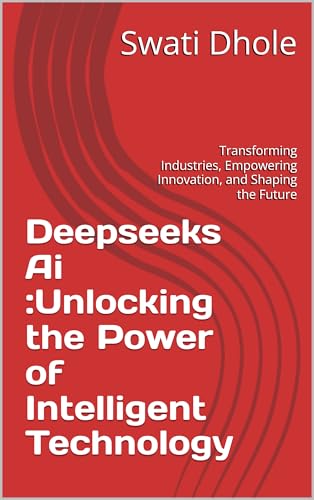 Deepseeks Ai :Unlocking the Power of Intelligent Technology: Transforming Industries, Empowering Innovation, and Shaping the Future