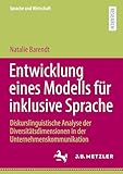 Entwicklung eines Modells für inklusive Sprache: Diskurslinguistische Analyse der Diversitätsdimensionen in der Unternehmenskommunikation (Sprache und Wirtschaft)