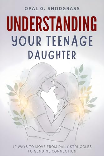 Understanding Your Teenage Daughter: 10 Ways to Move from Daily