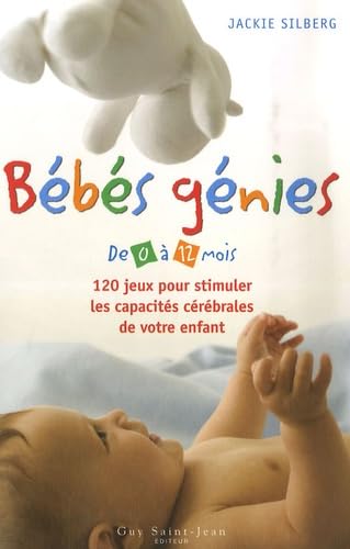 Bébés génies: De 0 à 12 mois, 120 jeux pour stimuler les capacités cérébrales de votre enfant