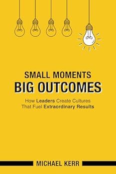 Paperback Small Moments, Big Outcomes: How Leaders Create Cultures That Fuel Extraordinary Results Book