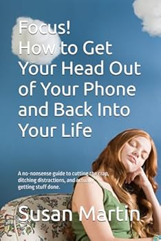 Paperback Focus! How to Get Your Head Out of Your Phone and Back Into Your Life: A no-nonsense guide to cutting the crap, ditching distractions, and actually getting stuff done (without becoming a monk). Book