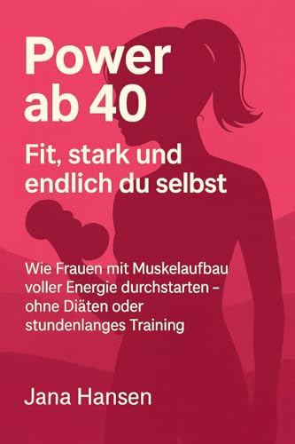 Power ab 40 - Fit, stark und endlich du selbst: Wie Frauen mit Muskelaufbau voller Energie durchstarten – ohne Diäten oder stundenlanges Training