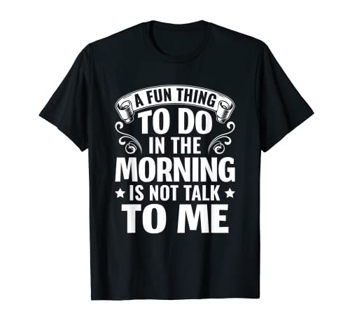 Sarcasm A fun thing to do in the morning is not talk to me T-Shirt
