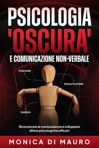 PSICOLOGIA 'OSCURA' E COMUNICAZIONE NON VERBALE: Riconoscere la manipolazione e sviluppare difese psicologiche efficaci