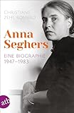 Anna Seghers: Eine Biographie. 1947-1983 - Christiane Zehl Romero 