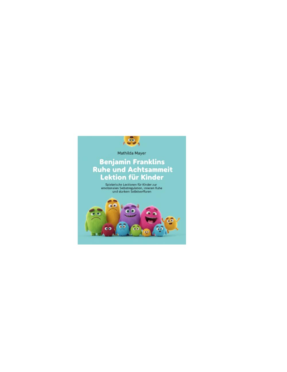 Benjamin Franklins Ruhe und Achtsamkeit Lektion für Kinder: Spielerische Lektionen für Kinder zur emotionalen Selbstregulation, inneren Ruhe und starkem Selbstvertrauen