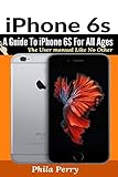  iPhone 6s: A Guide To iPhone 6S for All Ages: The User Manual like No Other