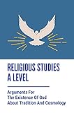 Religious Studies A Level: Arguments For The Existence Of God About Tradition And Cosmology:...