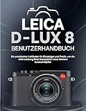 LEICA D-LUX 8 BENUTZERHANDBUCH: Ein praktischer Leitfaden für Einsteiger und Profis, um die volle Leistung Ihrer kompakten Leica Kamera auszuschöpfen