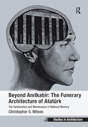 Beyond Anitkabir: The Funerary Architecture of Atatürk: The Construction and Maintenance of National Memory Beyond Anitkabir: The Funerary Architecture of Atatürk: The Construction and Maintenance of National Memory book cover