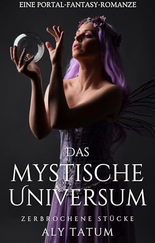 Das mystische Universum: Eine Portal-Fantasy-Romanze (Zerbrochene Stücke 1)