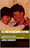 My Time at RAF Upper Heyford: HUMOROUS TRUE STORIES from an American Airman in 1980s England