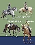 reitlehrerin ausbildung  Ausbildungswege der klassischen Reitlehre: Ausbildungswege verschiedener Pferde nach den Prinzipien der klassischen Reitlehre.: Band 1