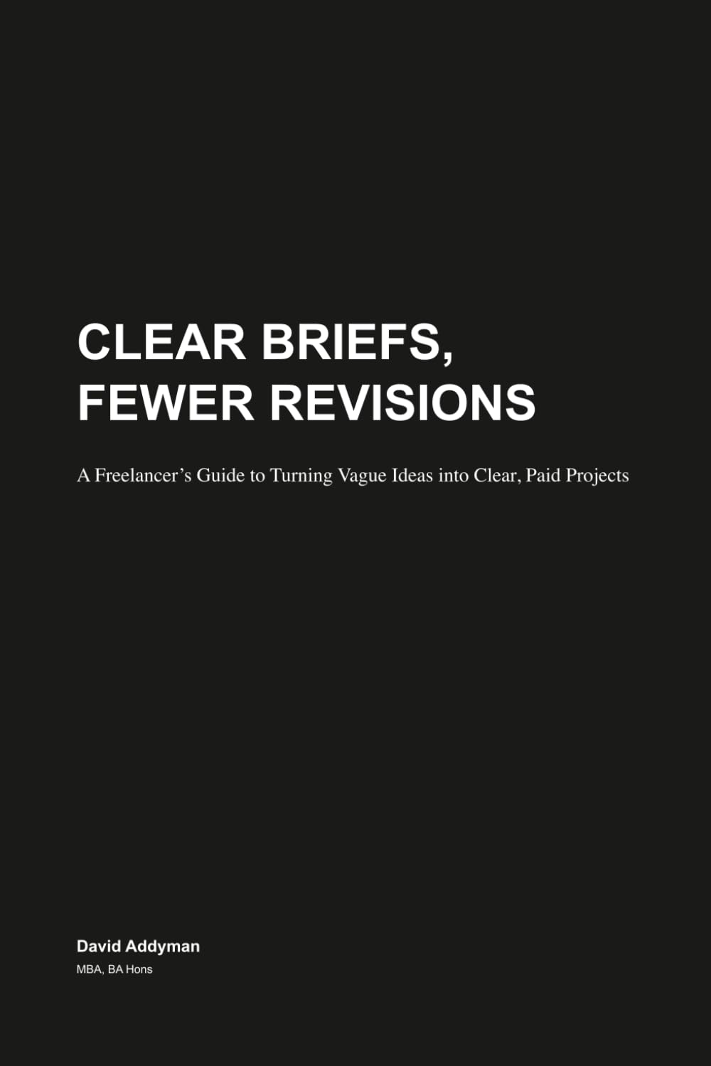 Clear Briefs, Fewer Revisions: A Freelancer's Guide to Turning Vague Ideas into Clear, Paid Projects (Project Management for Freelancers)