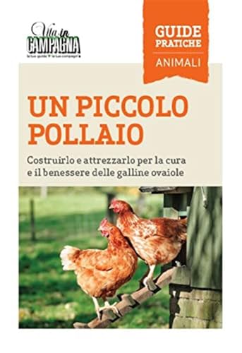 Un piccolo pollaio. Costruirlo e attrezzarlo per la cura e il benessere delle galline ovaiole