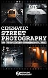 Cinematic Street Photography: Turn Everyday Scenes into Stunning Cinema-Style Images – incl. Preset Pack & BONUS eBook