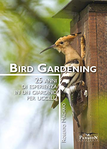 Bird Gardening. 25 Anni Di Esperienza In Un Giardino Per Uccelli