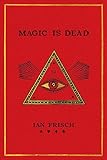 Magic Is Dead: My Journey into the World's Most Secretive Society of Magicians