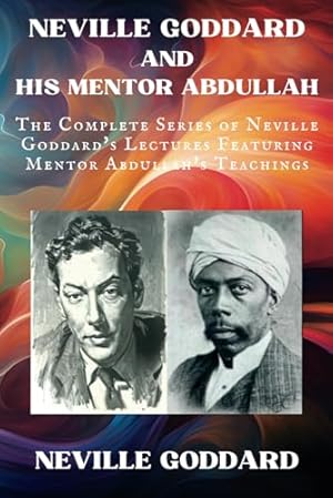 Book cover Neville Goddard and His Mentor Abdullah: The Complete Series of Neville Goddard's Lectures Featuring Mentor Abdullah's Teachings