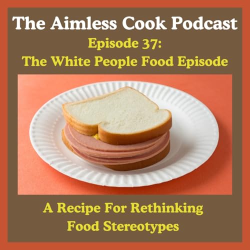 The Aimless Cook Podcast - S1E037 - The White People Food Episode