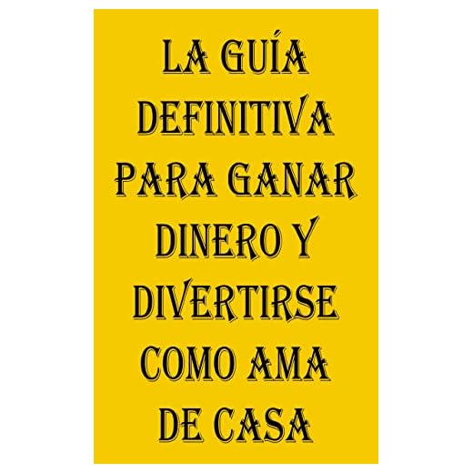 La Guía definitiva para ganar dinero y divertirse como ama de casa: ¡Estrategias comprobadas para aumentar sus ingresos, vencer el aburrimiento y convertir su hogar en un refugio productivo!