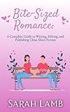 Bite-Sized Romance: A Complete Guide to Writing, Editing, and Publishing Clean Short Fiction