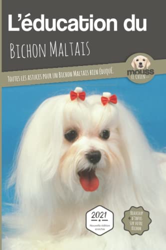 L’EDUCATION DU BICHON MALTAIS - Edition 2021 enrichie: Toutes les astuces pour un Bichon Maltais bien éduqué